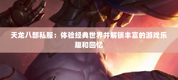 天龙八部公益私服：体验经典世界并解锁丰富的游戏乐趣和回忆 第2张