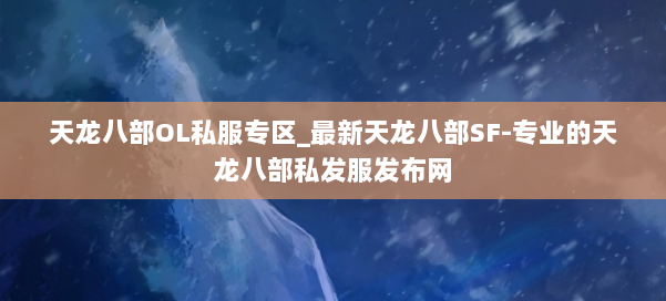 天龙八部OL私服专区_最新天龙八部SF-专业的天龙八部私发服发布网 第1张 天龙八部OL私服专区_最新天龙八部SF-专业的天龙八部私发服发布网 第1张