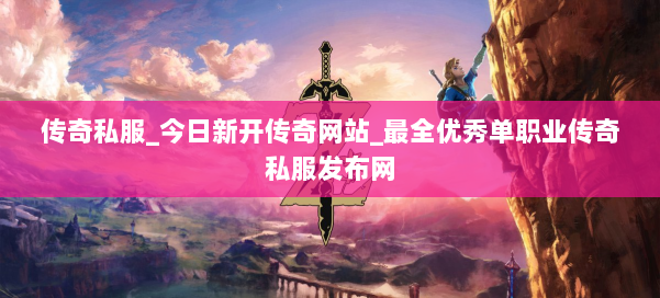 传奇私服_今日新开传奇网站_最全优秀单职业传奇私服发布网