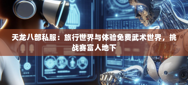 天龙八部公益私服:旅行世界与体验免费武术世界,挑战赛富人地下 第1张 天龙八部公益私服:旅行世界与体验免费武术世界,挑战赛富人地下 第1张