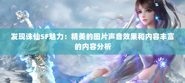 发现诛仙SF魅力：精美的图片声音效果和内容丰富的内容分析 第1张