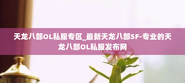 天龙八部OL私服专区_最新天龙八部SF-专业的天龙八部OL私服发布网 第1张 天龙八部OL私服专区_最新天龙八部SF-专业的天龙八部OL私服发布网 第1张