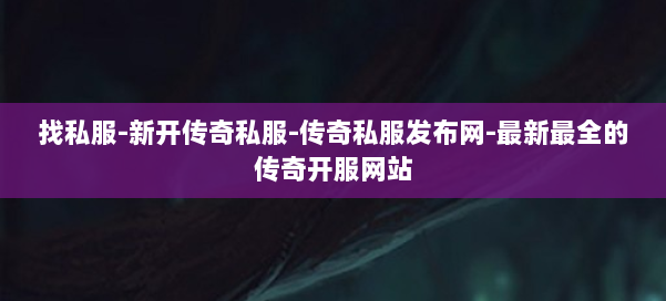找私服-新开传奇私服-传奇私服发布网-最新最全的传奇开服网站