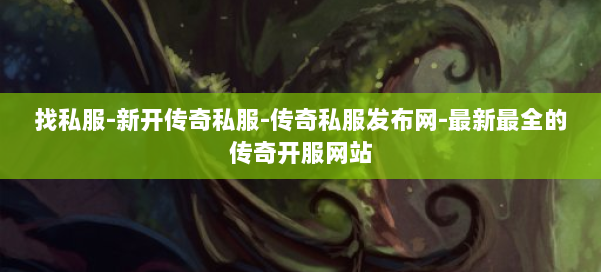找私服-新开传奇私服-传奇私服发布网-最新最全的传奇开服网站