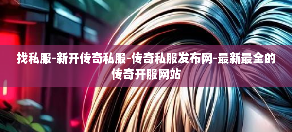 找私服-新开传奇私服-传奇私服发布网-最新最全的传奇开服网站