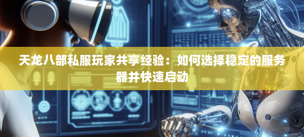 天龙八部公益私服玩家共享经验:如何选择稳定的服务器并快速启动 第3张 天龙八部公益私服玩家共享经验:如何选择稳定的服务器并快速启动 第3张