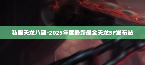 私服天龙八部-2025年度最新最全天龙SF发布站 第1张 私服天龙八部-2025年度最新最全天龙SF发布站 第1张