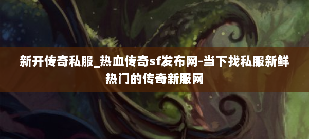 新开传奇私服_热血传奇sf发布网-当下找私服新鲜热门的传奇新服网 第2张