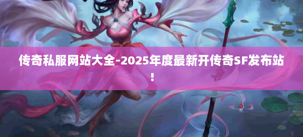 传奇私服网站大全-2025年度最新开传奇SF发布站! 第2张 传奇私服网站大全-2025年度最新开传奇SF发布站! 第2张