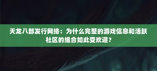 天龙八部发行网络：为什么完整的游戏信息和活跃社区的组合如此受欢迎？ 第1张