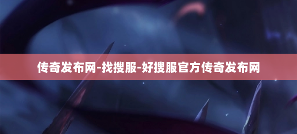 传奇发布网-找搜服-好搜服官方传奇发布网