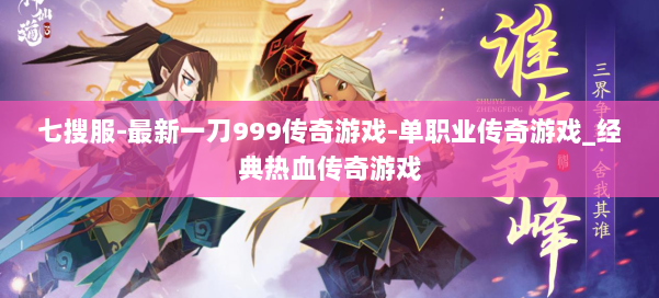 七搜服-最新一刀999传奇游戏-单职业传奇游戏_经典热血传奇游戏