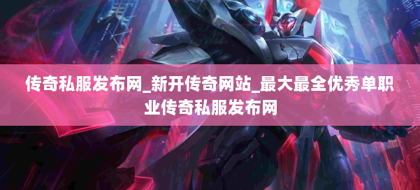 传奇私服发布网_新开传奇网站_最大最全优秀单职业传奇私服发布网 第2张 传奇私服发布网_新开传奇网站_最大最全优秀单职业传奇私服发布网 第2张