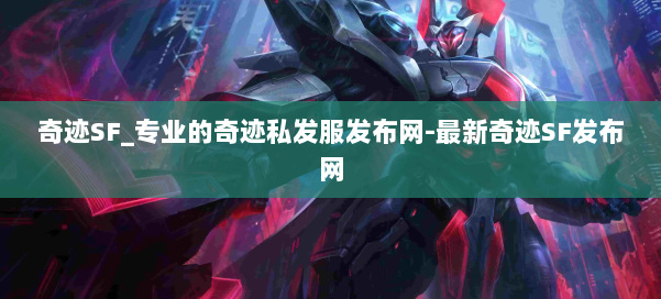 奇迹SF_专业的奇迹私发服发布网-最新奇迹SF发布网 第1张