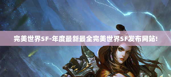 完美世界SF-年度最新最全完美世界SF发布网站! 第2张
