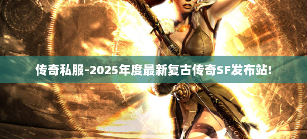 传奇私服-2025年度最新复古传奇SF发布站!