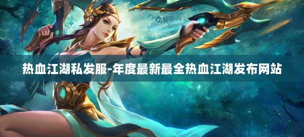 热血江湖私发服-年度最新最全热血江湖发布网站 第1张