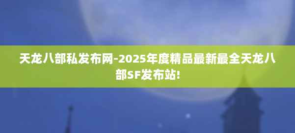 天龙八部私发布网-2025年度精品最新最全天龙八部SF发布站! 第2张 天龙八部私发布网-2025年度精品最新最全天龙八部SF发布站! 第2张