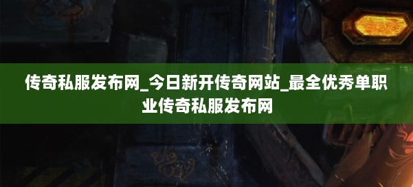传奇私服发布网_今日新开传奇网站_最全优秀单职业传奇私服发布网 第2张