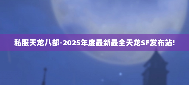 私服天龙八部-2025年度最新最全天龙SF发布站! 第1张