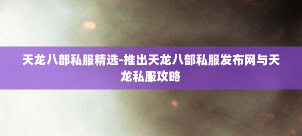 天龙八部公益私服精选-推出天龙八部公益私服发布网与天龙私服攻略 第1张