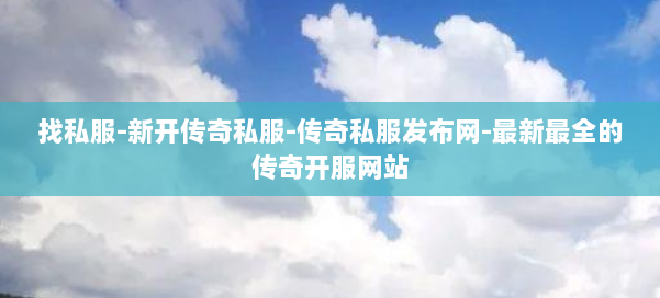 找私服-新开传奇私服-传奇私服发布网-最新最全的传奇开服网站 第1张 找私服-新开传奇私服-传奇私服发布网-最新最全的传奇开服网站 第1张