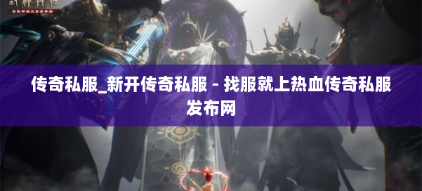传奇私服_新开传奇私服 - 找服就上热血传奇私服发布网