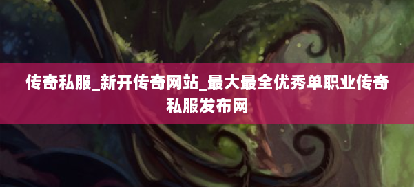 传奇私服_新开传奇网站_最大最全优秀单职业传奇私服发布网 第1张