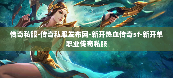 传奇私服-传奇私服发布网-新开热血传奇sf-新开单职业传奇私服