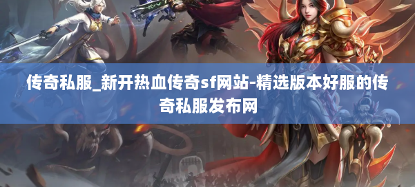 传奇私服_新开热血传奇sf网站-精选版本好服的传奇私服发布网