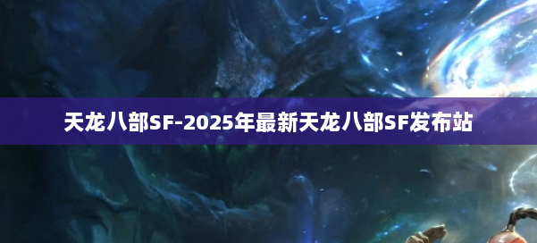 天龙八部SF-2025年最新天龙八部SF发布站 第1张