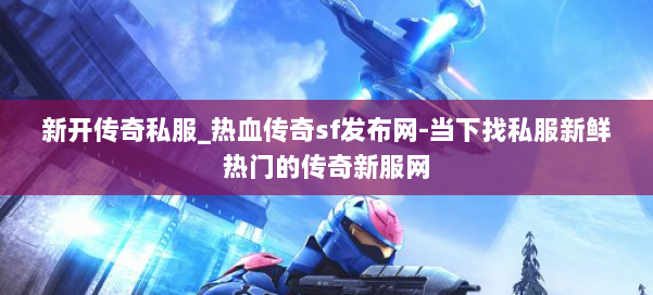 新开传奇私服_热血传奇sf发布网-当下找私服新鲜热门的传奇新服网