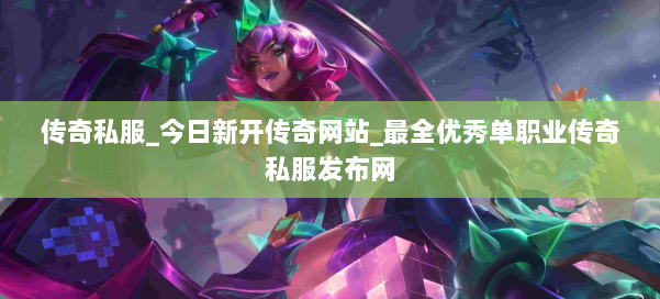 传奇私服_今日新开传奇网站_最全优秀单职业传奇私服发布网