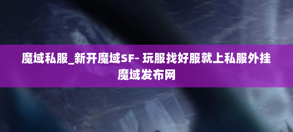 魔域私服_新开魔域SF- 玩服找好服就上私服外挂魔域发布网 第2张