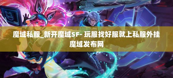 魔域私服_新开魔域SF- 玩服找好服就上私服外挂魔域发布网 第3张