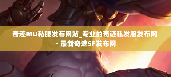 奇迹MU私服发布网站_专业的奇迹私发服发布网 - 最新奇迹SF发布网 第1张