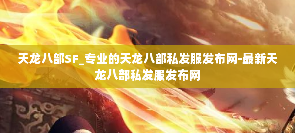 天龙八部SF_专业的天龙八部私发服发布网-最新天龙八部私发服发布网 第1张 天龙八部SF_专业的天龙八部私发服发布网-最新天龙八部私发服发布网 第1张