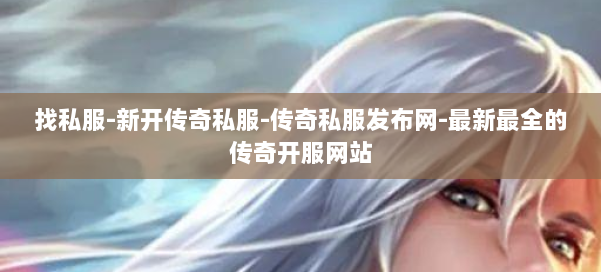 找私服-新开传奇私服-传奇私服发布网-最新最全的传奇开服网站