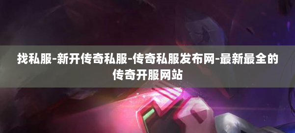 找私服-新开传奇私服-传奇私服发布网-最新最全的传奇开服网站