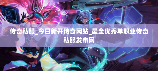 传奇私服_今日新开传奇网站_最全优秀单职业传奇私服发布网