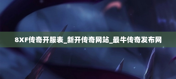8XF传奇开服表_新开传奇网站_最牛传奇发布网