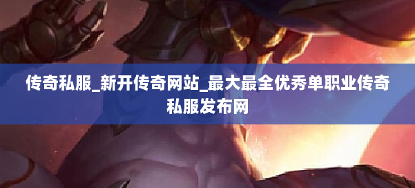 传奇私服_新开传奇网站_最大最全优秀单职业传奇私服发布网 第2张