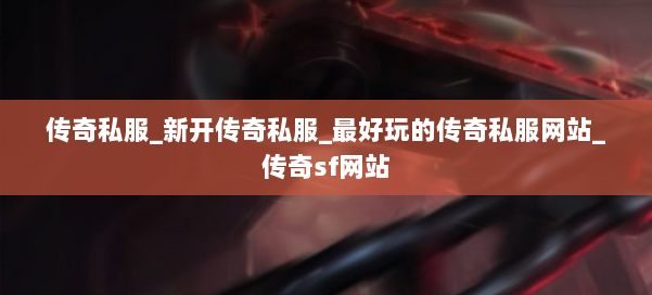 传奇私服_新开传奇私服_最好玩的传奇私服网站_传奇sf网站
