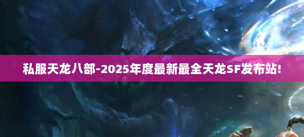 私服天龙八部-2025年度最新最全天龙SF发布站! 第2张 私服天龙八部-2025年度最新最全天龙SF发布站! 第2张