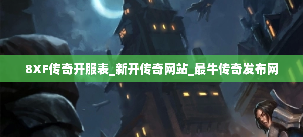 8XF传奇开服表_新开传奇网站_最牛传奇发布网