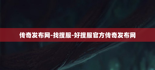 传奇发布网-找搜服-好搜服官方传奇发布网