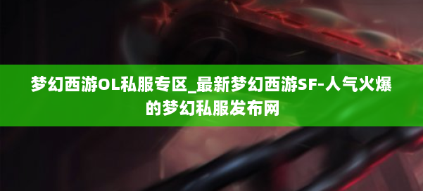 梦幻西游OL私服专区_最新梦幻西游SF-人气火爆的梦幻西游sf 第1张 梦幻西游OL私服专区_最新梦幻西游SF-人气火爆的梦幻西游sf 第1张