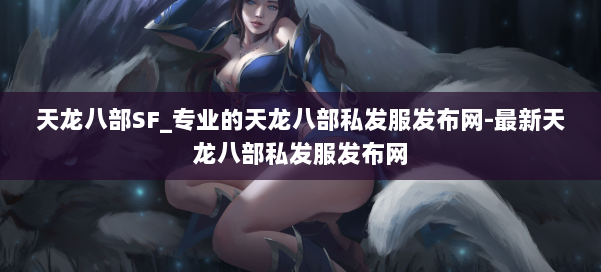 天龙八部SF_专业的天龙八部私发服发布网-最新天龙八部私发服发布网 第2张 天龙八部SF_专业的天龙八部私发服发布网-最新天龙八部私发服发布网 第2张