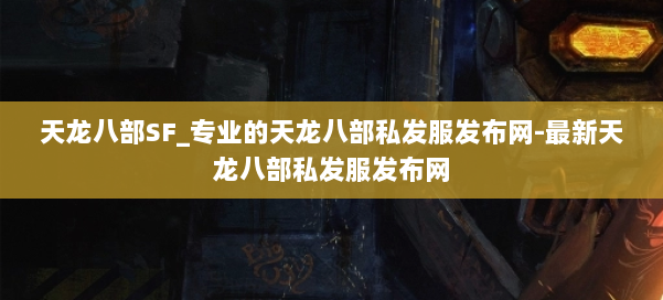 天龙八部SF_专业的天龙八部私发服发布网-最新天龙八部私发服发布网 第1张 天龙八部SF_专业的天龙八部私发服发布网-最新天龙八部私发服发布网 第1张