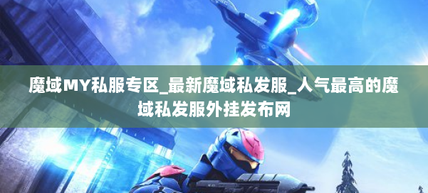 魔域MY私服专区_最新魔域私发服_人气最高的魔域私发服外挂发布网 第3张 魔域MY私服专区_最新魔域私发服_人气最高的魔域私发服外挂发布网 第3张